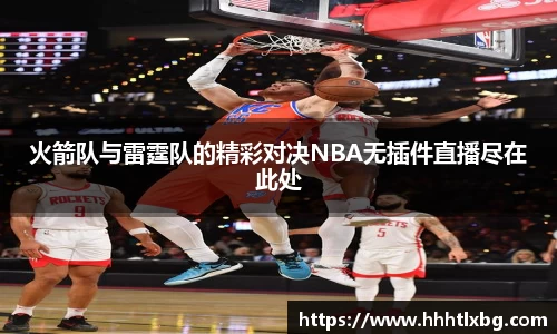 火箭队与雷霆队的精彩对决NBA无插件直播尽在此处